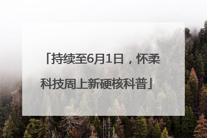 持续至6月1日，怀柔科技周上新硬核科普